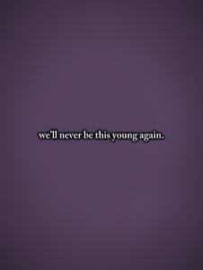 we’ll never be this 