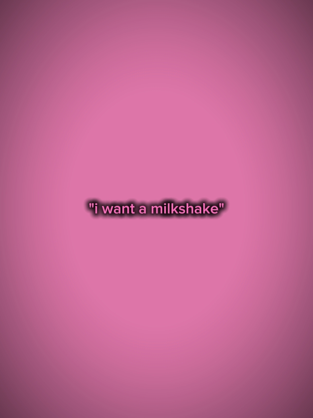 i want milkshake 