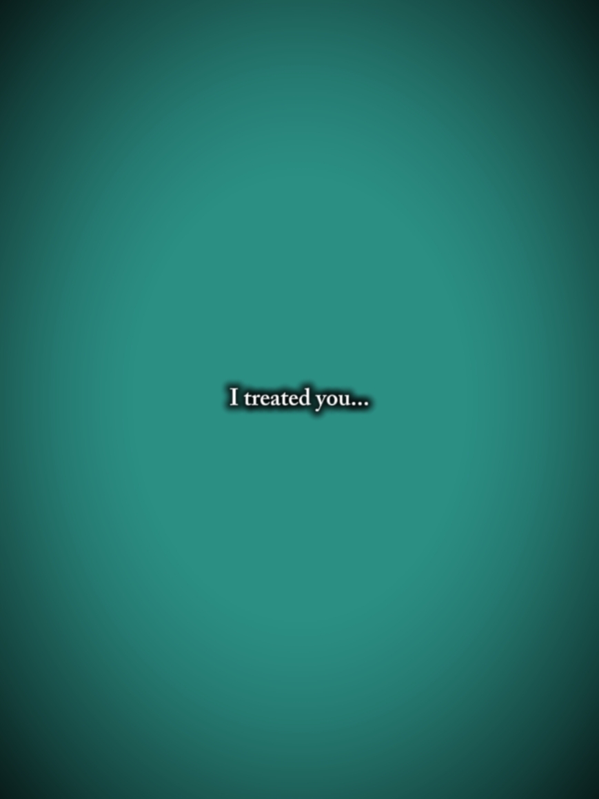 I treated you bad