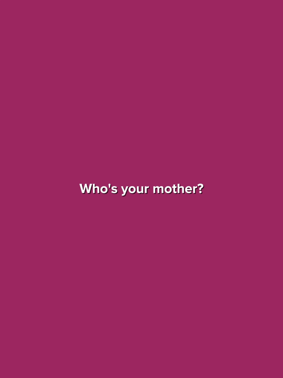 Qui est ta mère?