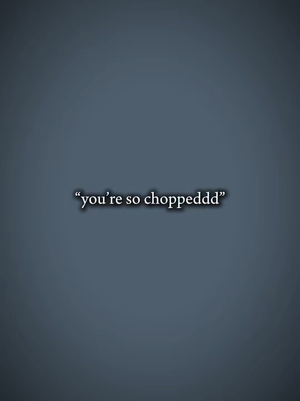 you’re so chopped 