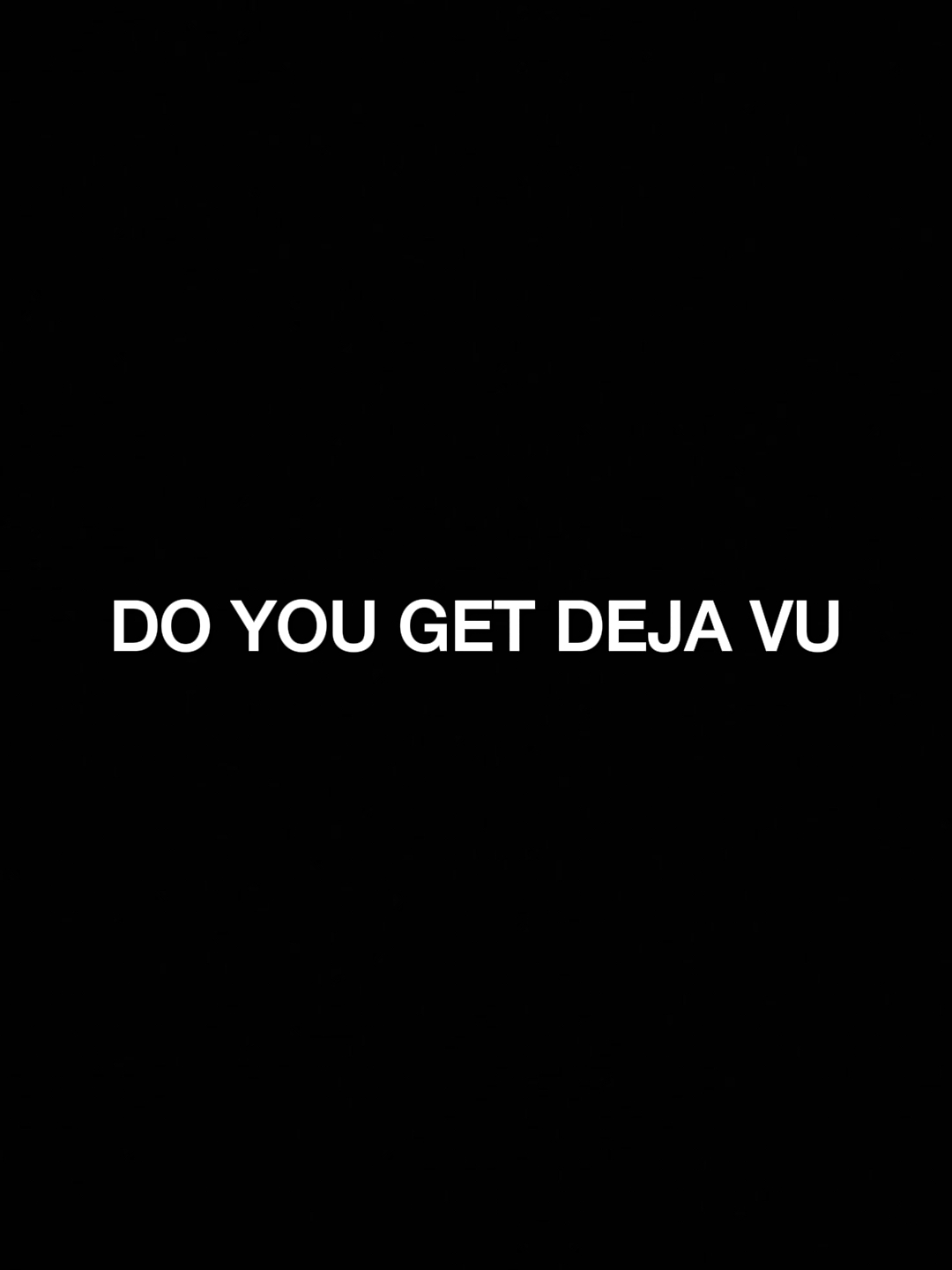 do you get deja vu?