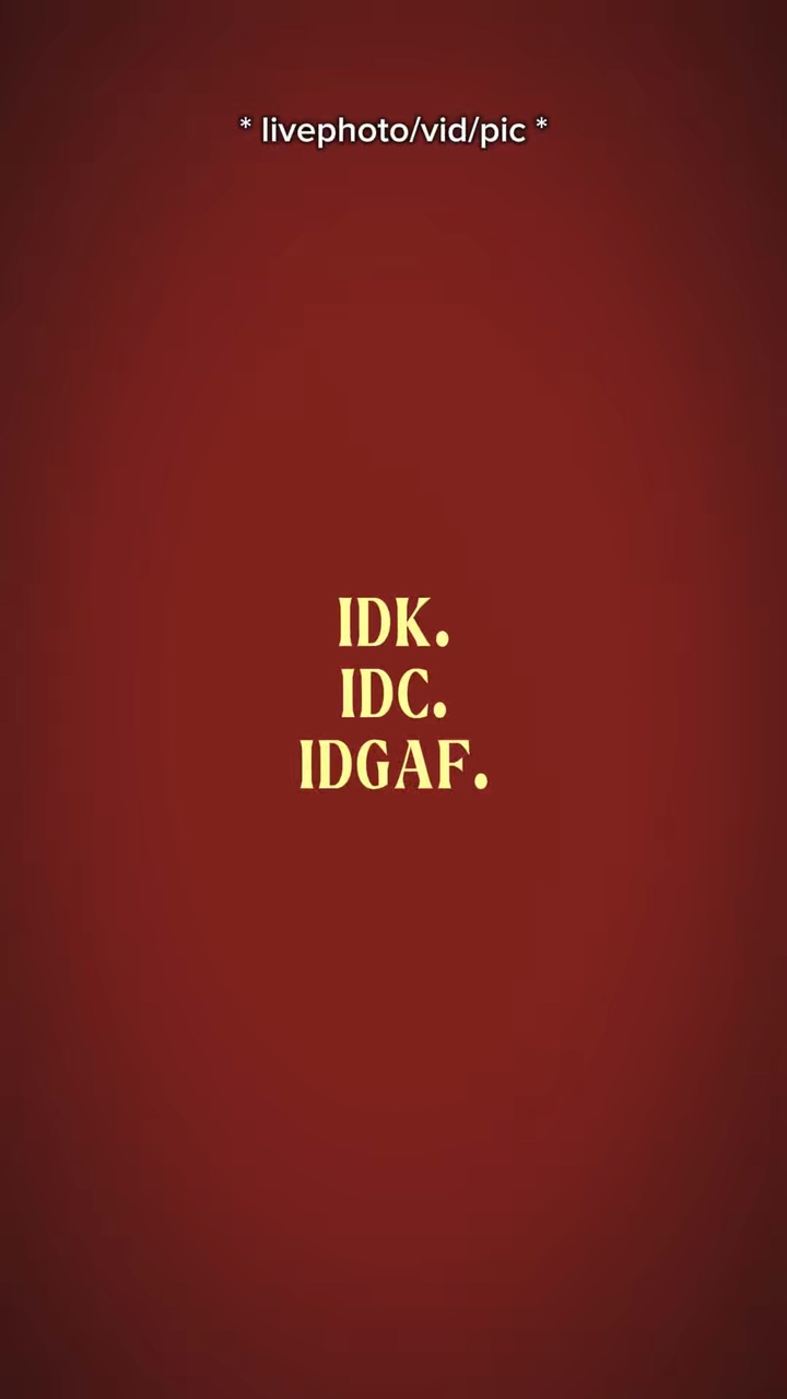 IDK, IDC, IDGAF.