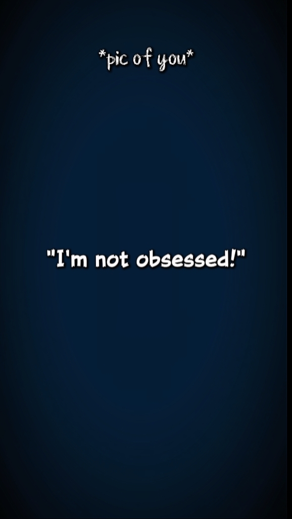 ur  not obsessed?