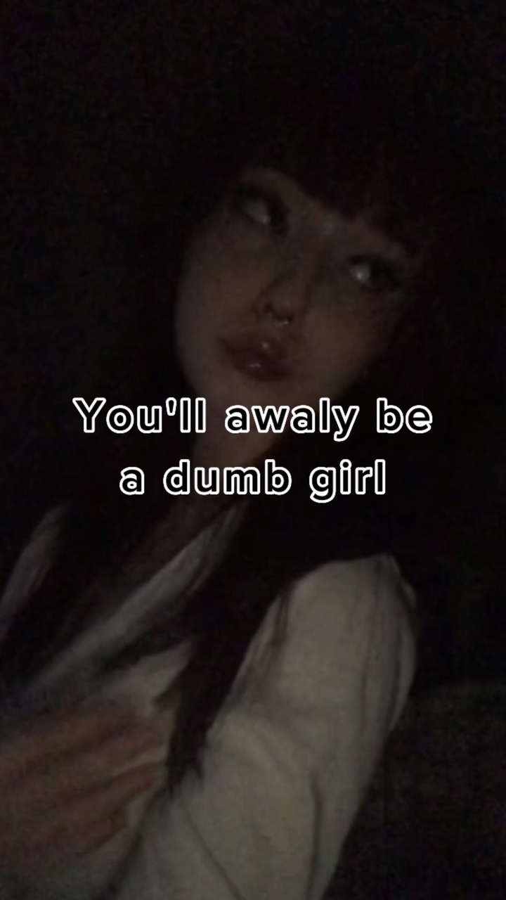 be a dumb girl 