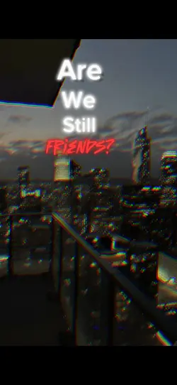 Are we still friends
