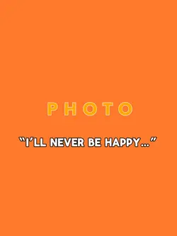 I’ll never be happy-